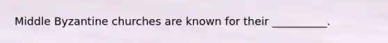 Middle Byzantine churches are known for their __________.