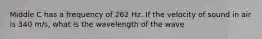 Middle C has a frequency of 262 Hz. If the velocity of sound in air is 340 m/s, what is the wavelength of the wave