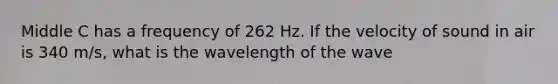 Middle C has a frequency of 262 Hz. If the velocity of sound in air is 340 m/s, what is the wavelength of the wave