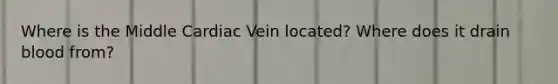 Where is the Middle Cardiac Vein located? Where does it drain blood from?