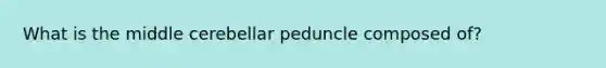 What is the middle cerebellar peduncle composed of?