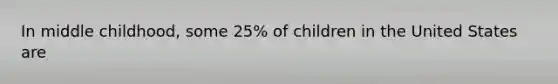 In middle childhood, some 25% of children in the United States are