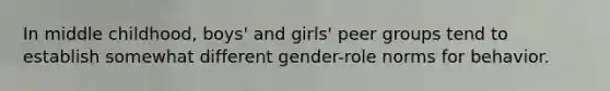 In middle childhood, boys' and girls' peer groups tend to establish somewhat different gender-role norms for behavior.