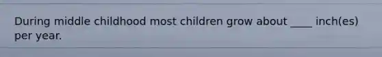 During middle childhood most children grow about ____ inch(es) per year.