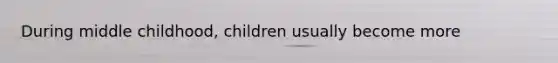 During middle childhood, children usually become more