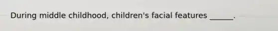 During middle childhood, children's facial features ______.