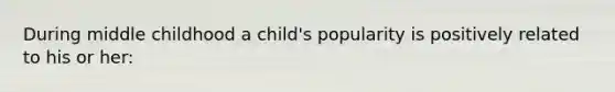 During middle childhood a child's popularity is positively related to his or her: