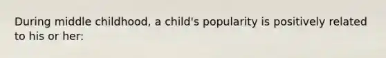 During middle childhood, a child's popularity is positively related to his or her: