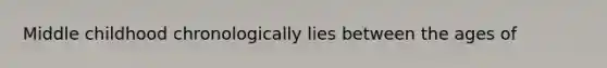 Middle childhood chronologically lies between the ages of