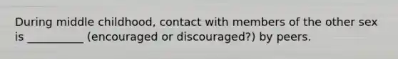 During middle childhood, contact with members of the other sex is __________ (encouraged or discouraged?) by peers.