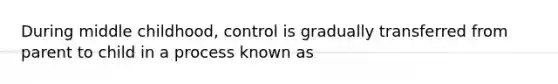 During middle childhood, control is gradually transferred from parent to child in a process known as