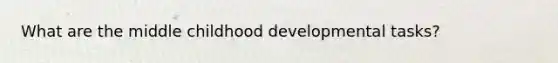 What are the middle childhood developmental tasks?