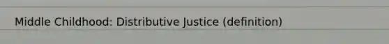 Middle Childhood: Distributive Justice (definition)