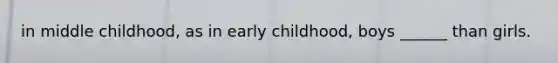 in middle childhood, as in early childhood, boys ______ than girls.