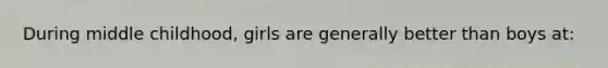 During middle childhood, girls are generally better than boys at: