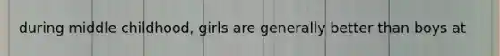 during middle childhood, girls are generally better than boys at