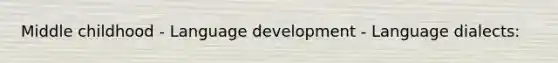 Middle childhood - Language development - Language dialects: