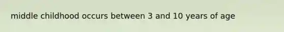 middle childhood occurs between 3 and 10 years of age