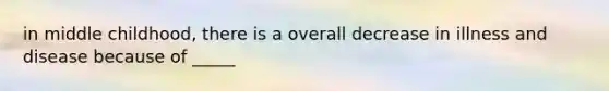 in middle childhood, there is a overall decrease in illness and disease because of _____