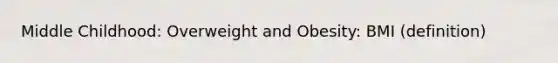 Middle Childhood: Overweight and Obesity: BMI (definition)