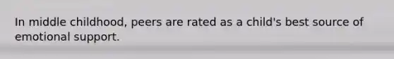 In middle childhood, peers are rated as a child's best source of emotional support.