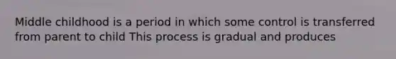 Middle childhood is a period in which some control is transferred from parent to child This process is gradual and produces