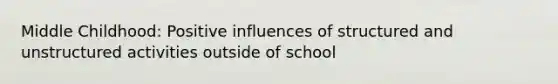 Middle Childhood: Positive influences of structured and unstructured activities outside of school