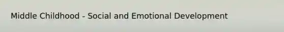 Middle Childhood - Social and Emotional Development