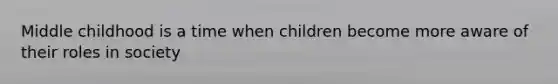 Middle childhood is a time when children become more aware of their roles in society