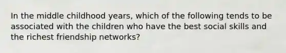 In the middle childhood years, which of the following tends to be associated with the children who have the best social skills and the richest friendship networks?