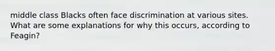 middle class Blacks often face discrimination at various sites. What are some explanations for why this occurs, according to Feagin?