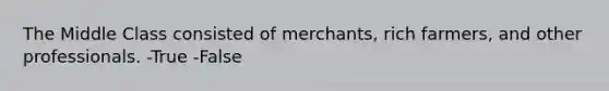 The Middle Class consisted of merchants, rich farmers, and other professionals. -True -False