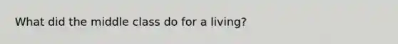 What did the middle class do for a living?