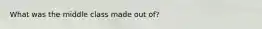 What was the middle class made out of?