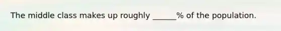 The middle class makes up roughly ______% of the population.
