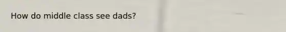 How do middle class see dads?