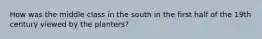 How was the middle class in the south in the first half of the 19th century viewed by the planters?