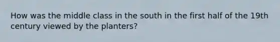 How was the middle class in the south in the first half of the 19th century viewed by the planters?