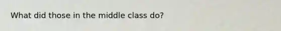 What did those in the middle class do?