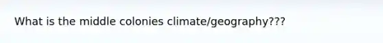 What is the middle colonies climate/geography???