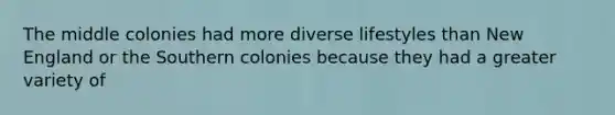 The middle colonies had more diverse lifestyles than New England or the Southern colonies because they had a greater variety of