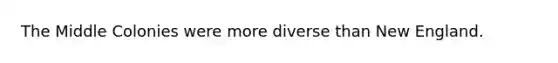 The Middle Colonies were more diverse than New England.