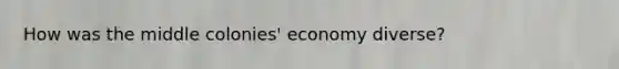 How was the middle colonies' economy diverse?