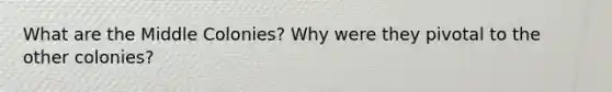 What are the Middle Colonies? Why were they pivotal to the other colonies?