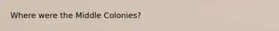 Where were the Middle Colonies?