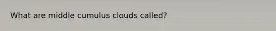 What are middle cumulus clouds called?