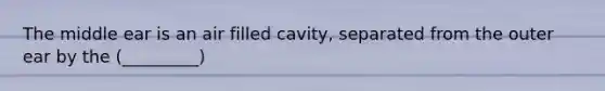 The middle ear is an air filled cavity, separated from the outer ear by the (_________)