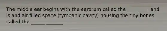 The middle ear begins with the eardrum called the ____ ____, and is and air-filled space (tympanic cavity) housing the tiny bones called the ______ _______