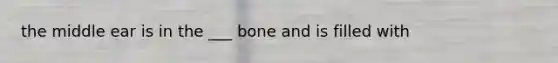 the middle ear is in the ___ bone and is filled with