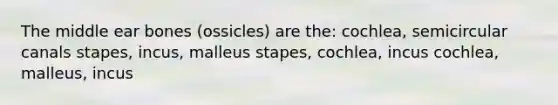 The middle ear bones (ossicles) are the: cochlea, semicircular canals stapes, incus, malleus stapes, cochlea, incus cochlea, malleus, incus